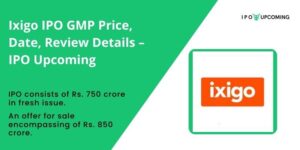 Ixigo IPO GMP Price, Date, Review Details – IPO Upcoming