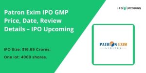 Patron Exim IPO GMP Price, Date, Review Details – IPO Upcoming