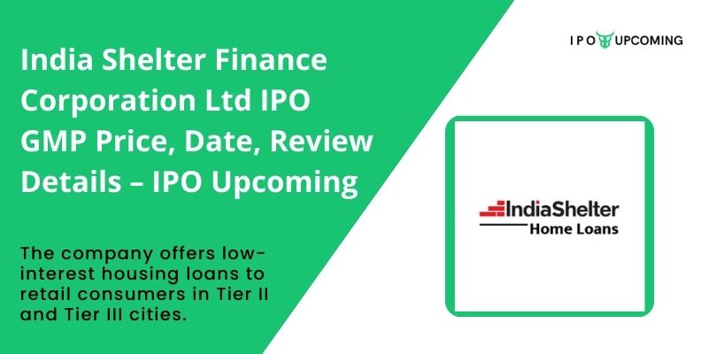 India Shelter Finance Corporation Ltd IPO GMP Price, Date, Review Details – IPO Upcoming